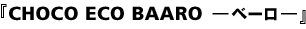 CHOCO ECO BAARO -ベーロ-