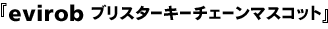 evirob ブリスターキーチェーンマスコット