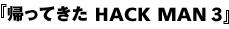 帰ってきた HACK MAN 3