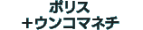 ポリス＋ウンコマネチ