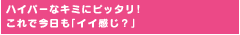 ハイパーなキミにピッタリ！これで今日も「イイ感じ？」