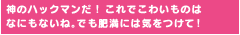 神のハックマンだ！これでこわいものはなにもないね。でも肥満には気をつけて！