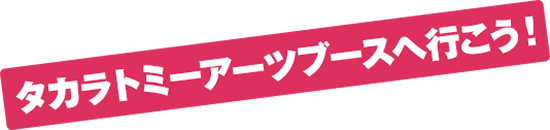タカラトミーアーツブースへ行こう！